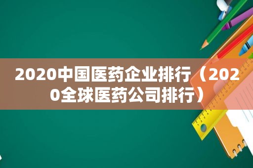 2020中国医药企业排行（2020全球医药公司排行）