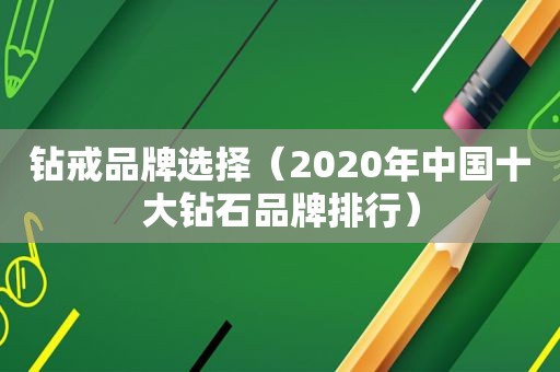 钻戒品牌选择（2020年中国十大钻石品牌排行）