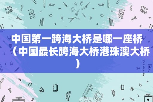 中国第一跨海大桥是哪一座桥（中国最长跨海大桥港珠澳大桥）