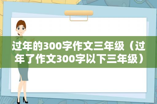 过年的300字作文三年级（过年了作文300字以下三年级）