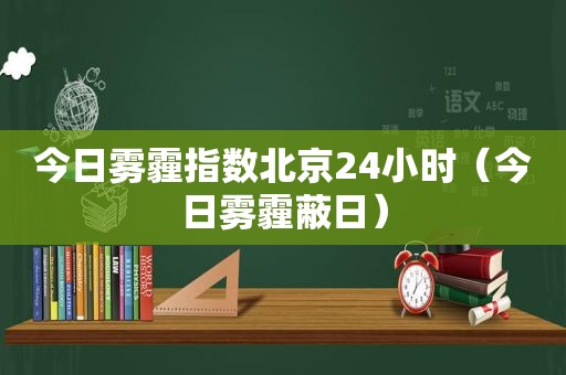 今日雾霾指数北京24小时（今日雾霾蔽日）