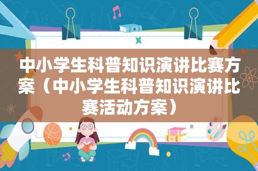 中小学生科普知识演讲比赛方案（中小学生科普知识演讲比赛活动方案）