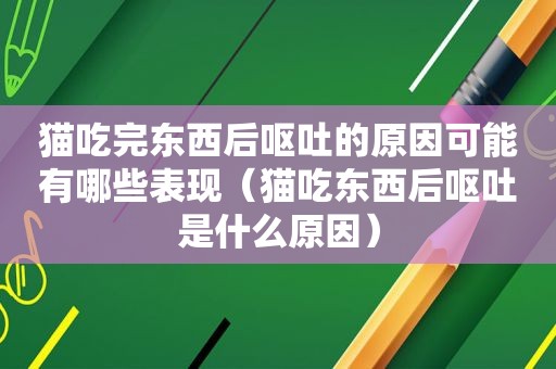 猫吃完东西后呕吐的原因可能有哪些表现（猫吃东西后呕吐是什么原因）