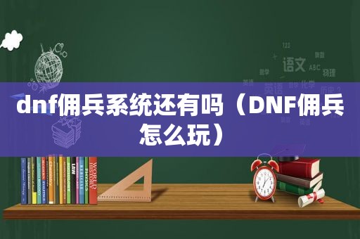 dnf佣兵系统还有吗（DNF佣兵怎么玩）