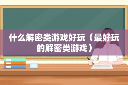 什么解密类游戏好玩（最好玩的解密类游戏）