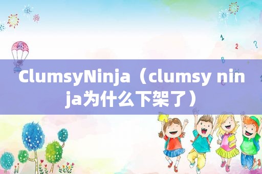 ClumsyNinja（clumsy ninja为什么下架了）