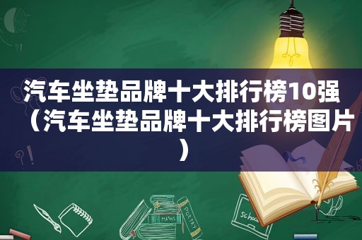 汽车坐垫品牌十大排行榜10强（汽车坐垫品牌十大排行榜图片）