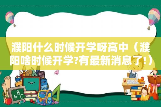 濮阳什么时候开学呀高中（濮阳啥时候开学?有最新消息了!）