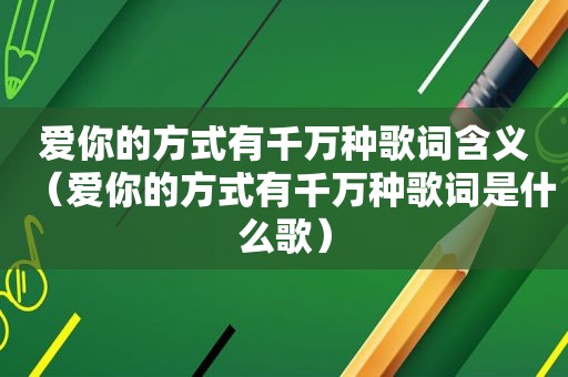 爱你的方式有千万种歌词含义（爱你的方式有千万种歌词是什么歌）