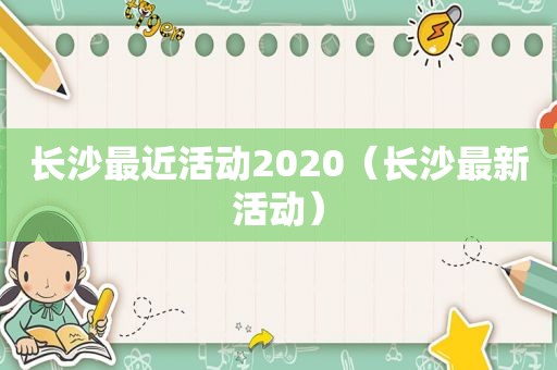 长沙最近活动2020（长沙最新活动）