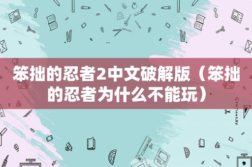 笨拙的忍者2中文绿色版（笨拙的忍者为什么不能玩）