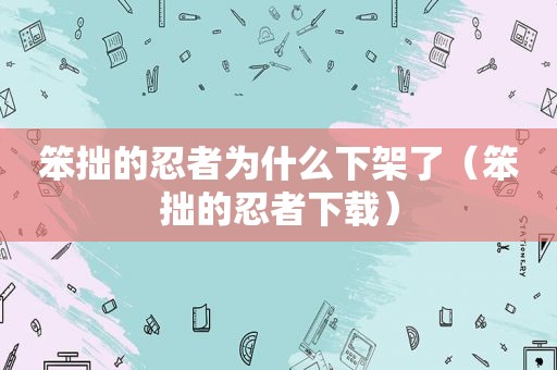 笨拙的忍者为什么下架了（笨拙的忍者下载）