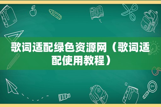 歌词适配绿色资源网（歌词适配使用教程）