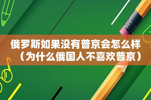 俄罗斯如果没有普京会怎么样（为什么俄国人不喜欢普京）