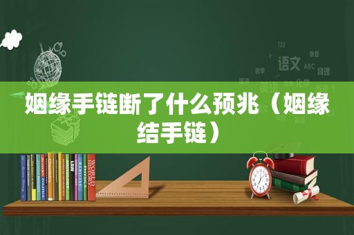 姻缘手链断了什么预兆（姻缘结手链）