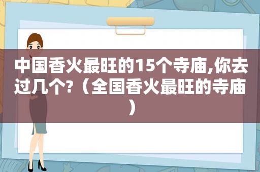 中国香火最旺的15个寺庙,你去过几个?（全国香火最旺的寺庙）