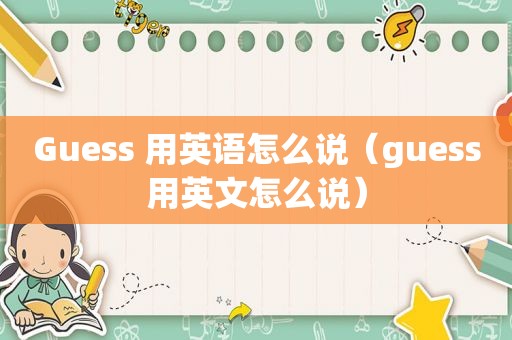 Guess 用英语怎么说（guess用英文怎么说）