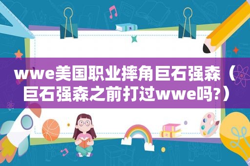 wwe美国职业摔角巨石强森（巨石强森之前打过wwe吗?）