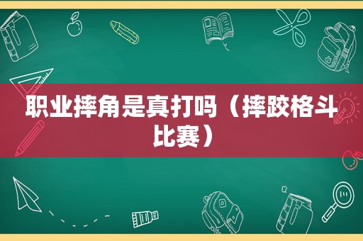 职业摔角是真打吗（摔跤格斗比赛）