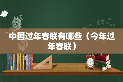 中国过年春联有哪些（今年过年春联）