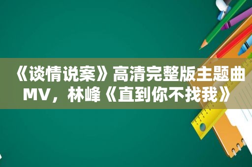 《谈情说案》高清完整版主题曲MV，林峰《直到你不找我》