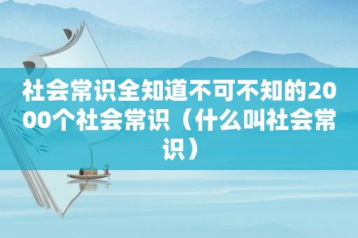 社会常识全知道不可不知的2000个社会常识（什么叫社会常识）