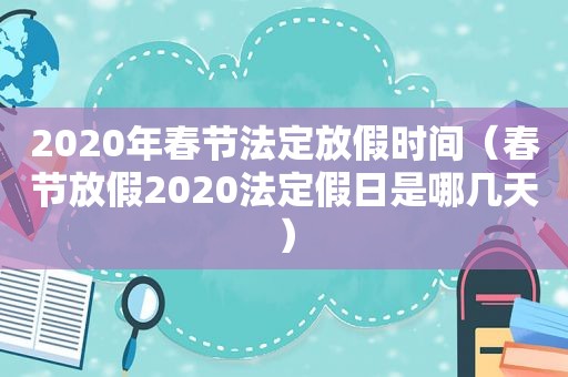 2020年春节法定放假时间（春节放假2020法定假日是哪几天）