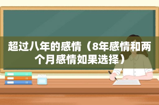 超过八年的感情（8年感情和两个月感情如果选择）