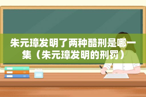 朱元璋发明了两种酷刑是哪一集（朱元璋发明的刑罚）