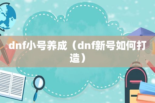 dnf小号养成（dnf新号如何打造）