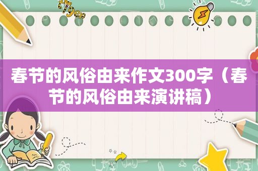 春节的风俗由来作文300字（春节的风俗由来演讲稿）