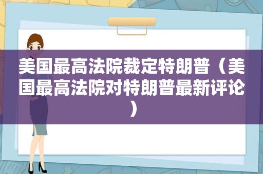 美国最高法院裁定特朗普（美国最高法院对特朗普最新评论）