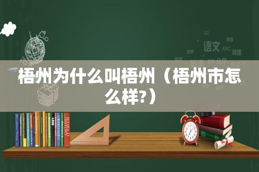 梧州为什么叫梧州（梧州市怎么样?）