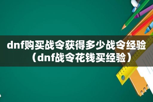 dnf购买战令获得多少战令经验（dnf战令花钱买经验）