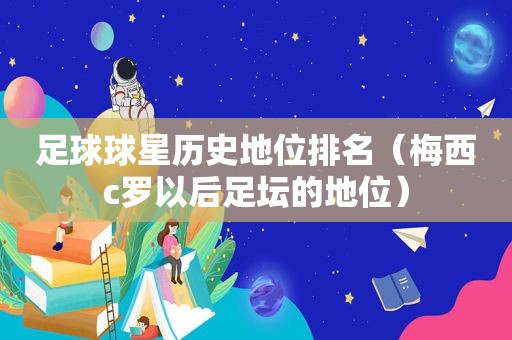 足球球星历史地位排名（梅西c罗以后足坛的地位）