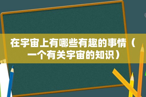 在宇宙上有哪些有趣的事情（一个有关宇宙的知识）