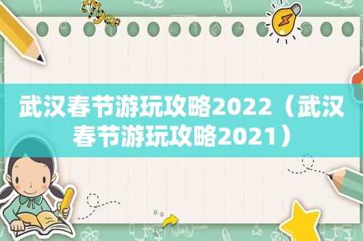 武汉春节游玩攻略2022（武汉春节游玩攻略2021）