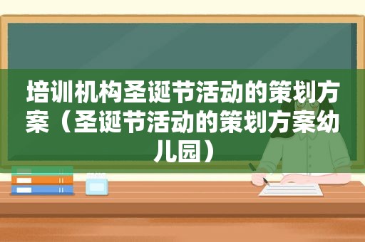 培训机构圣诞节活动的策划方案（圣诞节活动的策划方案幼儿园）