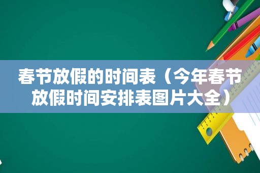 春节放假的时间表（今年春节放假时间安排表图片大全）