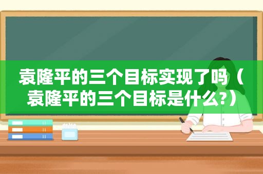 袁隆平的三个目标实现了吗（袁隆平的三个目标是什么?）