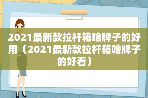 2021最新款拉杆箱啥牌子的好用（2021最新款拉杆箱啥牌子的好看）