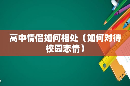 高中情侣如何相处（如何对待校园恋情）