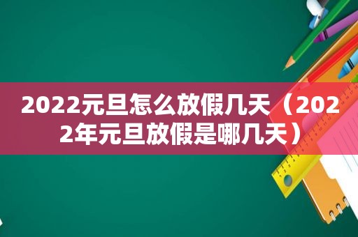 2022元旦怎么放假几天（2022年元旦放假是哪几天）