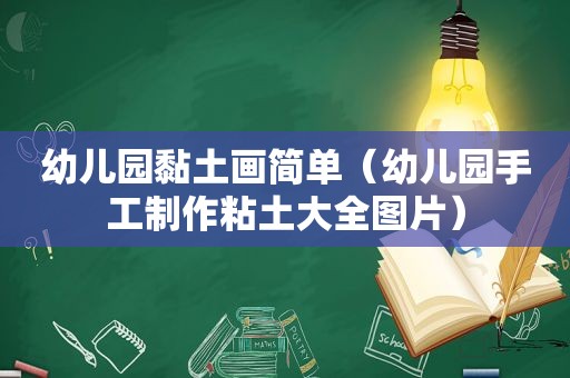 幼儿园黏土画简单（幼儿园手工制作粘土大全图片）