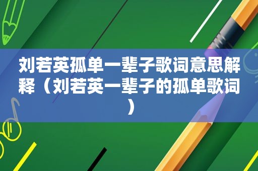 刘若英孤单一辈子歌词意思解释（刘若英一辈子的孤单歌词）