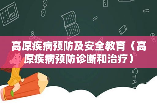 高原疾病预防及安全教育（高原疾病预防诊断和治疗）