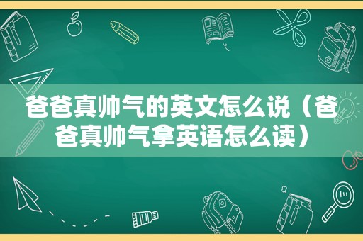 爸爸真帅气的英文怎么说（爸爸真帅气拿英语怎么读）