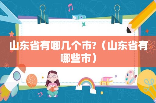 山东省有哪几个市?（山东省有哪些市）