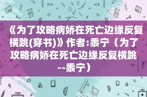 《为了攻略病娇在死亡边缘反复横跳(穿书)》作者:黍宁（为了攻略病娇在死亡边缘反复横跳--黍宁）