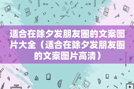 适合在除夕发朋友圈的文案图片大全（适合在除夕发朋友圈的文案图片高清）